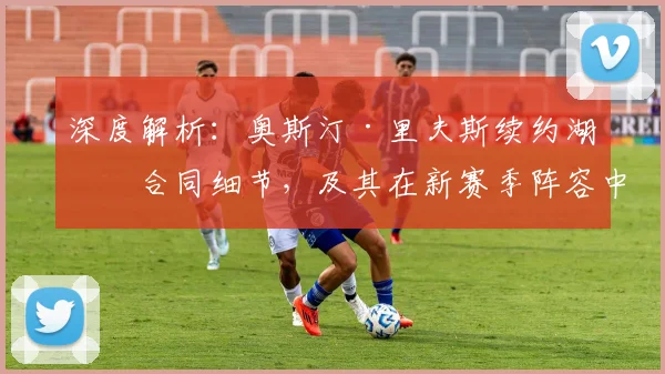 深度解析：奥斯汀·里夫斯续约湖人合同细节，及其在新赛季阵容中的关键角色与未来前景