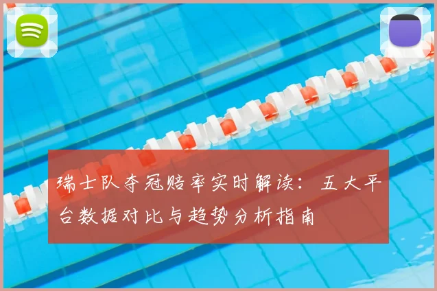 瑞士队夺冠赔率实时解读:五大平台数据对比与趋势分析指南