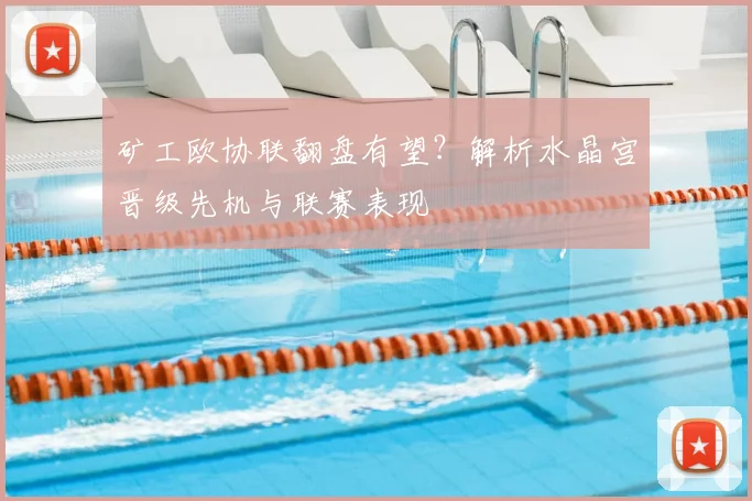 矿工欧协联翻盘有望？解析水晶宫晋级先机与联赛表现