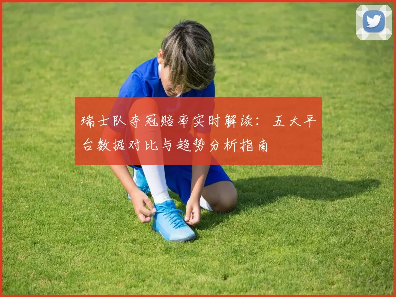 瑞士队夺冠赔率实时解读:五大平台数据对比与趋势分析指南